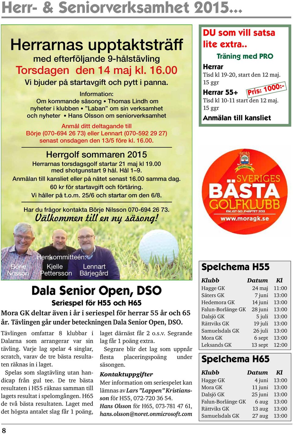 (070-592 29 27) senast onsdagen den 13/5 före kl. 16.00. Herrgolf sommaren 2015 Herrarnas torsdagsgolf startar 21 maj kl 19.00 med shotgunstart 9 hål. Hål 1 9.