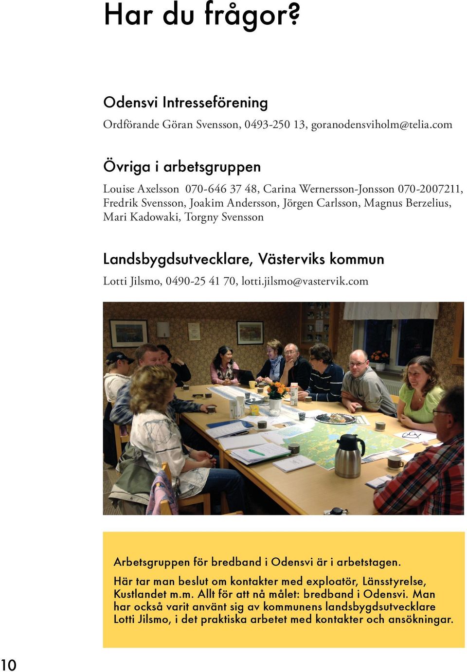 Kadowaki, Torgny Svensson Landsbygdsutvecklare, Västerviks kommun Lotti Jilsmo, 0490-25 41 70, lotti.jilsmo@vastervik.com Arbetsgruppen för bredband i Odensvi är i arbetstagen.