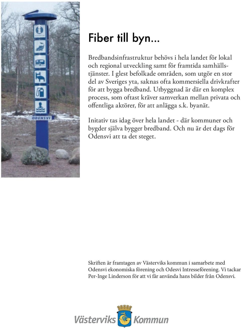 Utbyggnad är där en komplex process, som oftast kräver samverkan mellan privata och offentliga aktörer, för att anlägga s.k. byanät.