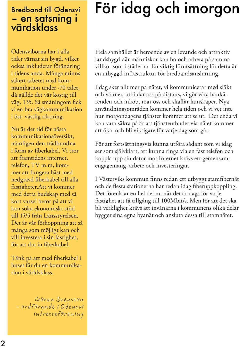 Nu är det tid för nästa kommunikationsöversikt, nämligen den trådbundna i form av fiberkabel. Vi tror att framtidens internet, telefon, TV m.