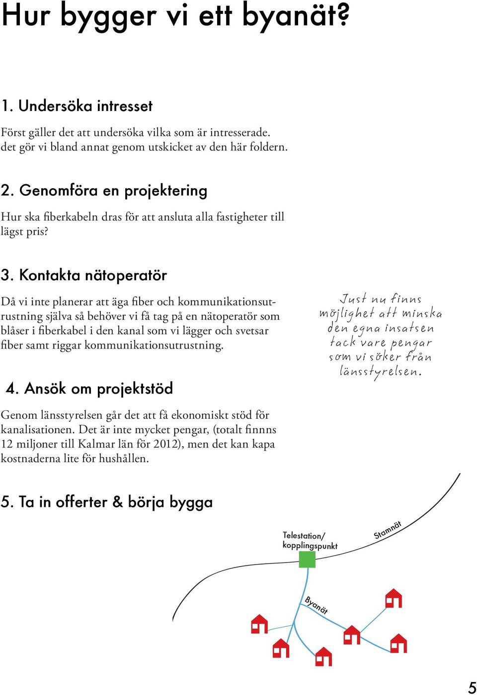Kontakta nätoperatör Då vi inte planerar att äga fiber och kommunikationsutrustning själva så behöver vi få tag på en nätoperatör som blåser i fiberkabel i den kanal som vi lägger och svetsar fiber