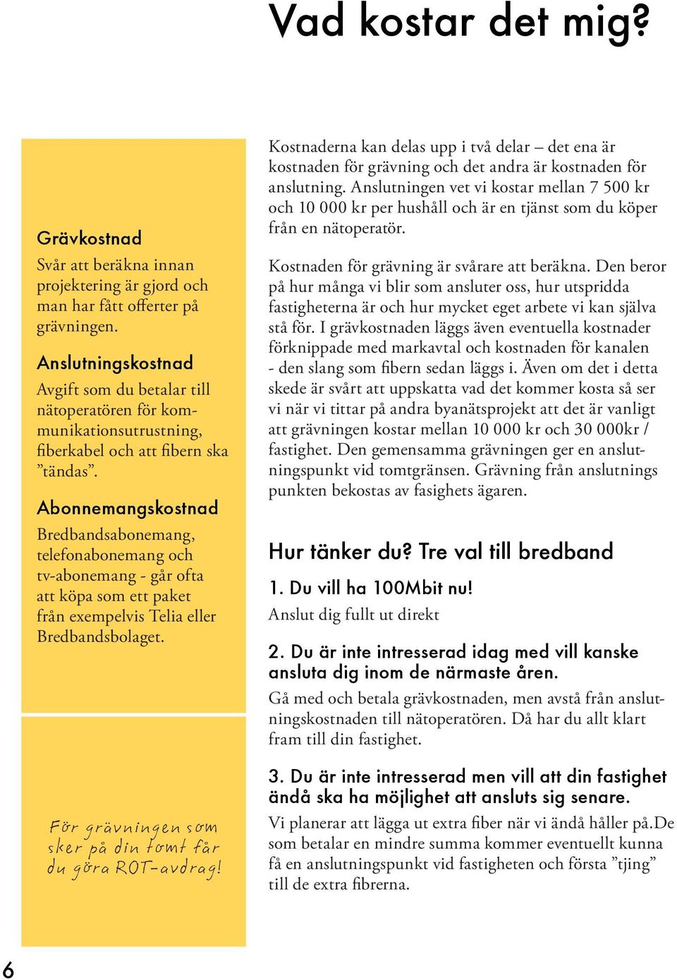 Abonnemangskostnad Bredbandsabonemang, telefonabonemang och tv-abonemang - går ofta att köpa som ett paket från exempelvis Telia eller Bredbandsbolaget.