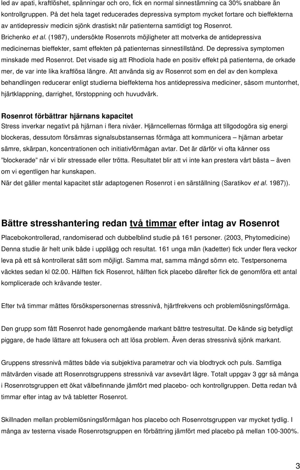 (1987), undersökte Rosenrots möjligheter att motverka de antidepressiva medicinernas bieffekter, samt effekten på patienternas sinnestillstånd. De depressiva symptomen minskade med Rosenrot.