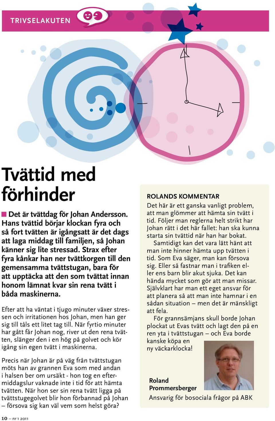 Strax efter fyra kånkar han ner tvättkorgen till den gemensamma tvättstugan, bara för att upptäcka att den som tvättat innan honom lämnat kvar sin rena tvätt i båda maskinerna.