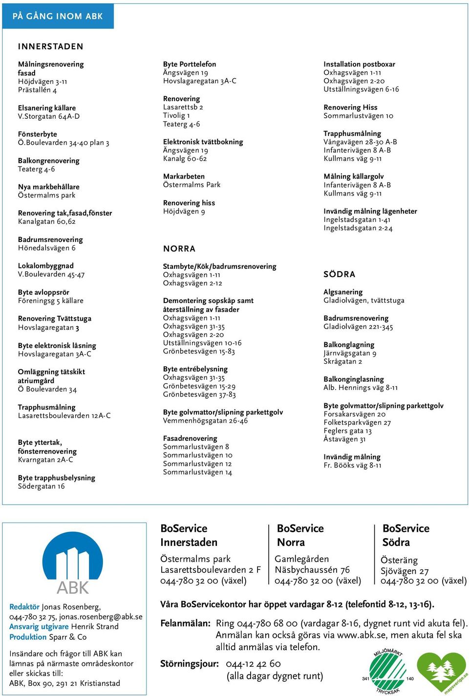 Porttelefon Ängsvägen 19 Hovslagaregatan 3A-C Renovering Lasarettsb 2 Tivolig 1 Teaterg 4-6 Elektronisk tvättbokning Ängsvägen 19 Kanalg 60-62 Markarbeten Östermalms Park Renovering hiss Höjdvägen 9