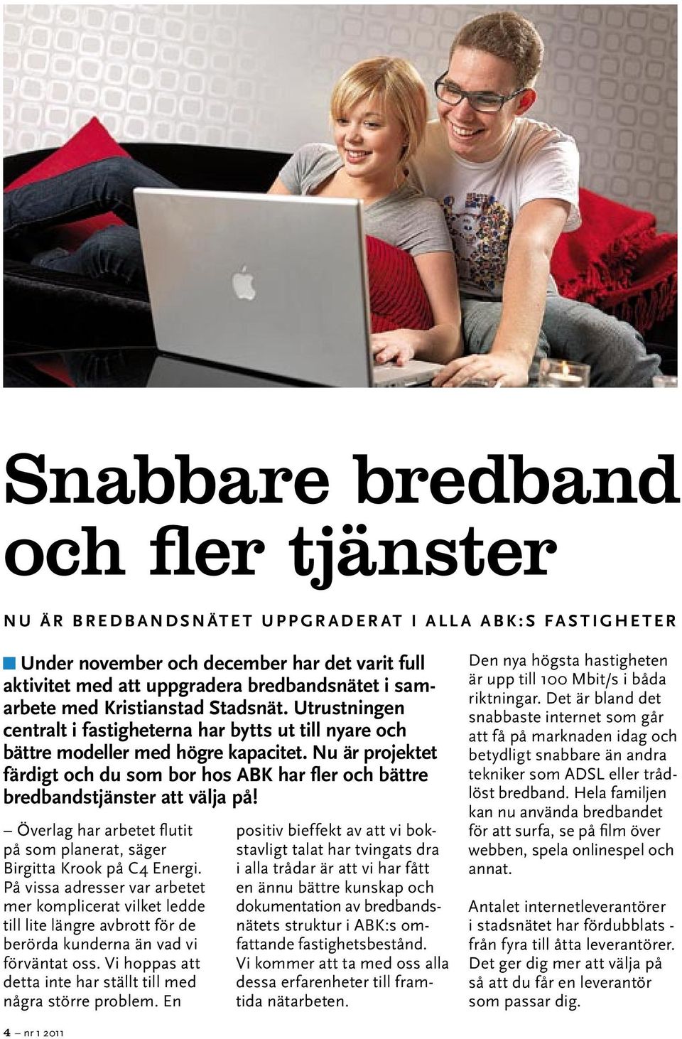 Nu är projektet färdigt och du som bor hos ABK har fler och bättre bredbandstjänster att välja på! Överlag har arbetet flutit på som planerat, säger Birgitta Krook på C4 Energi.