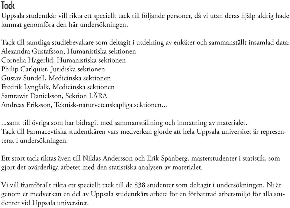 Carlquist, Juridiska sektionen Gustav Sundell, Medicinska sektionen Fredrik Lyngfalk, Medicinska sektionen Samrawit Danielsson, Sektion LÄRA Andreas Eriksson, Teknisk-naturvetenskapliga sektionen.