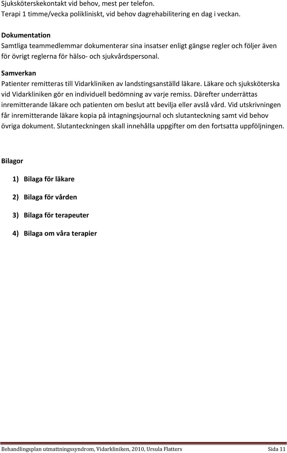 Samverkan Patienter remitteras till Vidarkliniken av landstingsanställd läkare. Läkare och sjuksköterska vid Vidarkliniken gör en individuell bedömning av varje remiss.