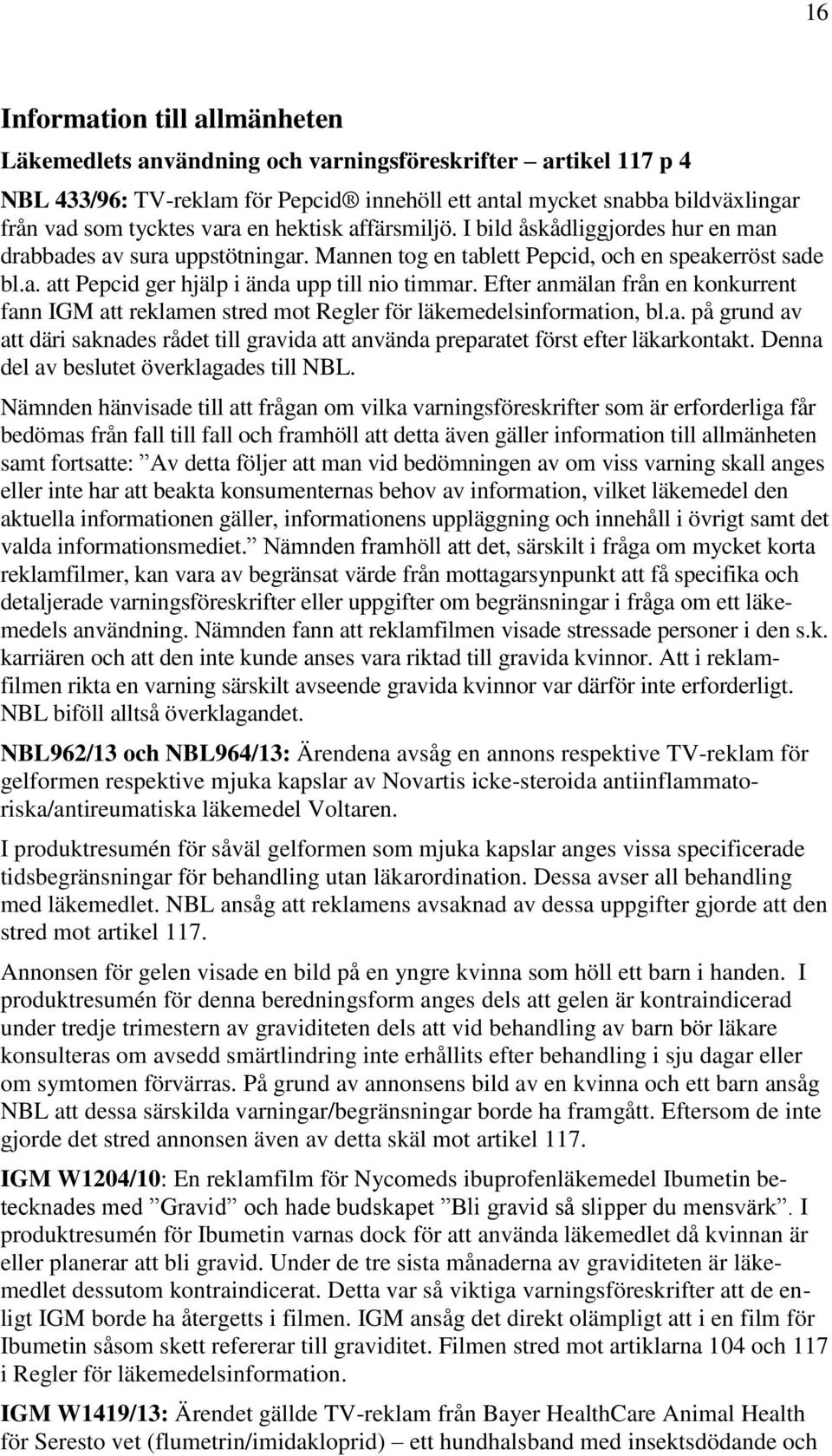 Efter anmälan från en konkurrent fann IGM att reklamen stred mot Regler för läkemedelsinformation, bl.a. på grund av att däri saknades rådet till gravida att använda preparatet först efter läkarkontakt.