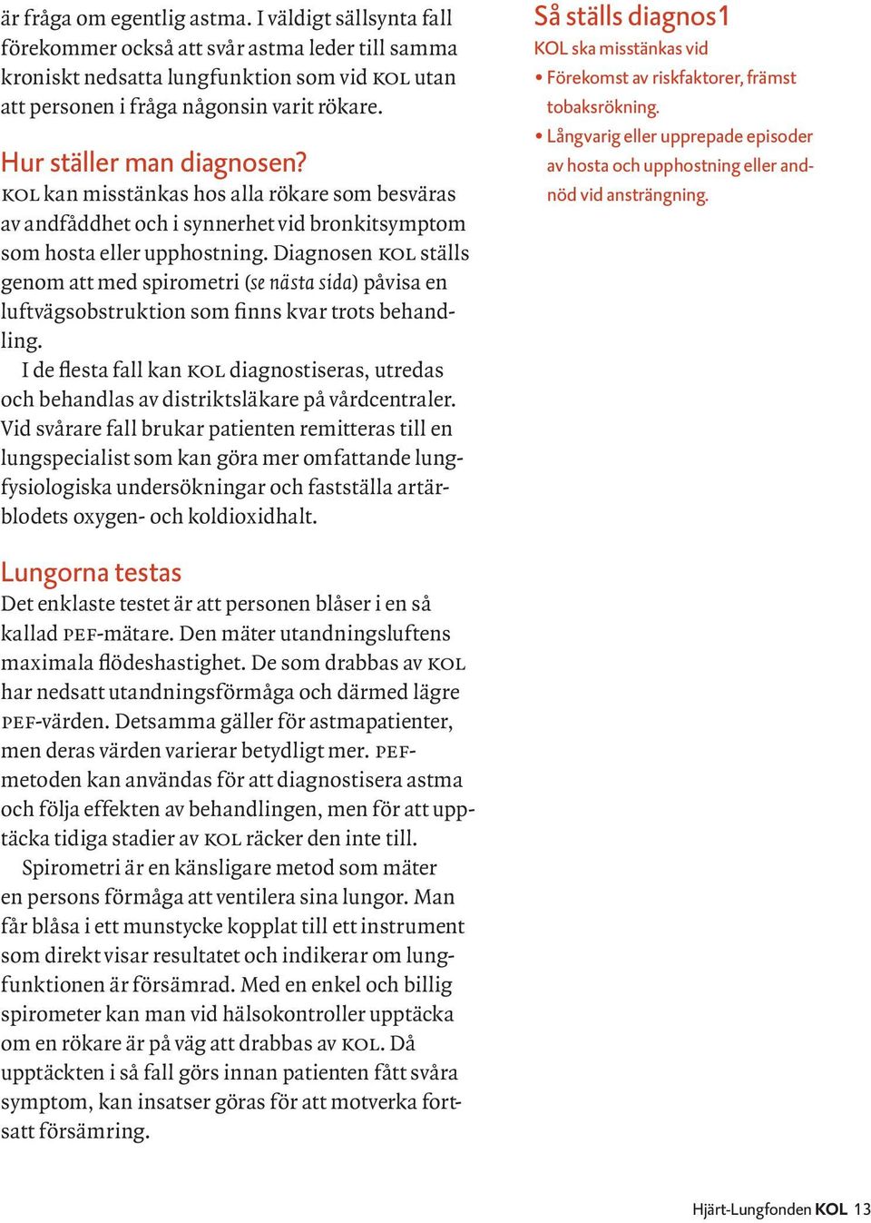 Diagnosen kol ställs genom att med spiro metri (se nästa sida) påvisa en luftvägsobstruktion som finns kvar trots behandling.