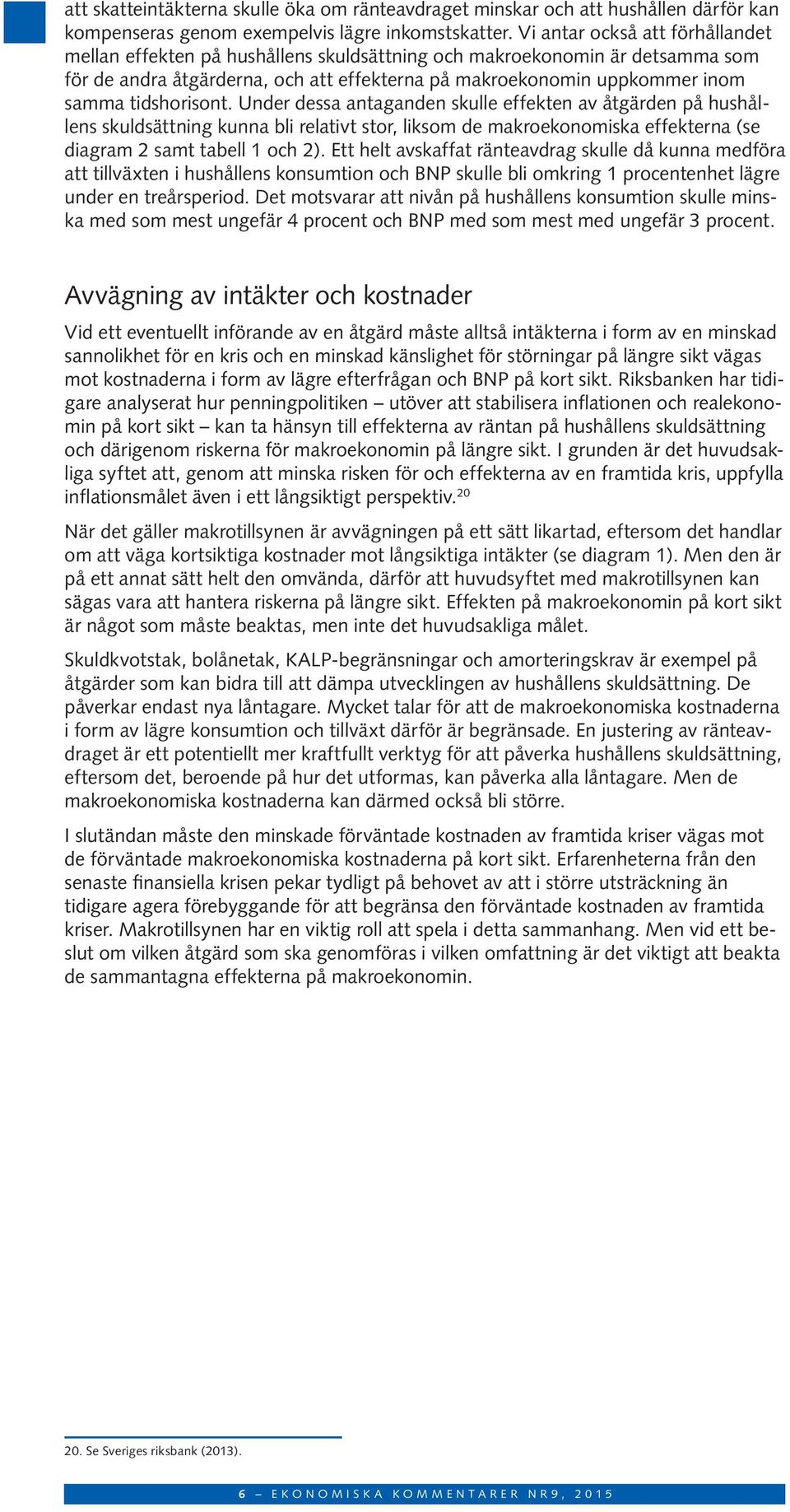 tidshorisont. Under dessa antaganden skulle effekten av åtgärden på hushållens skuldsättning kunna bli relativt stor, liksom de makroekonomiska effekterna (se diagram 2 samt tabell 1 och 2).