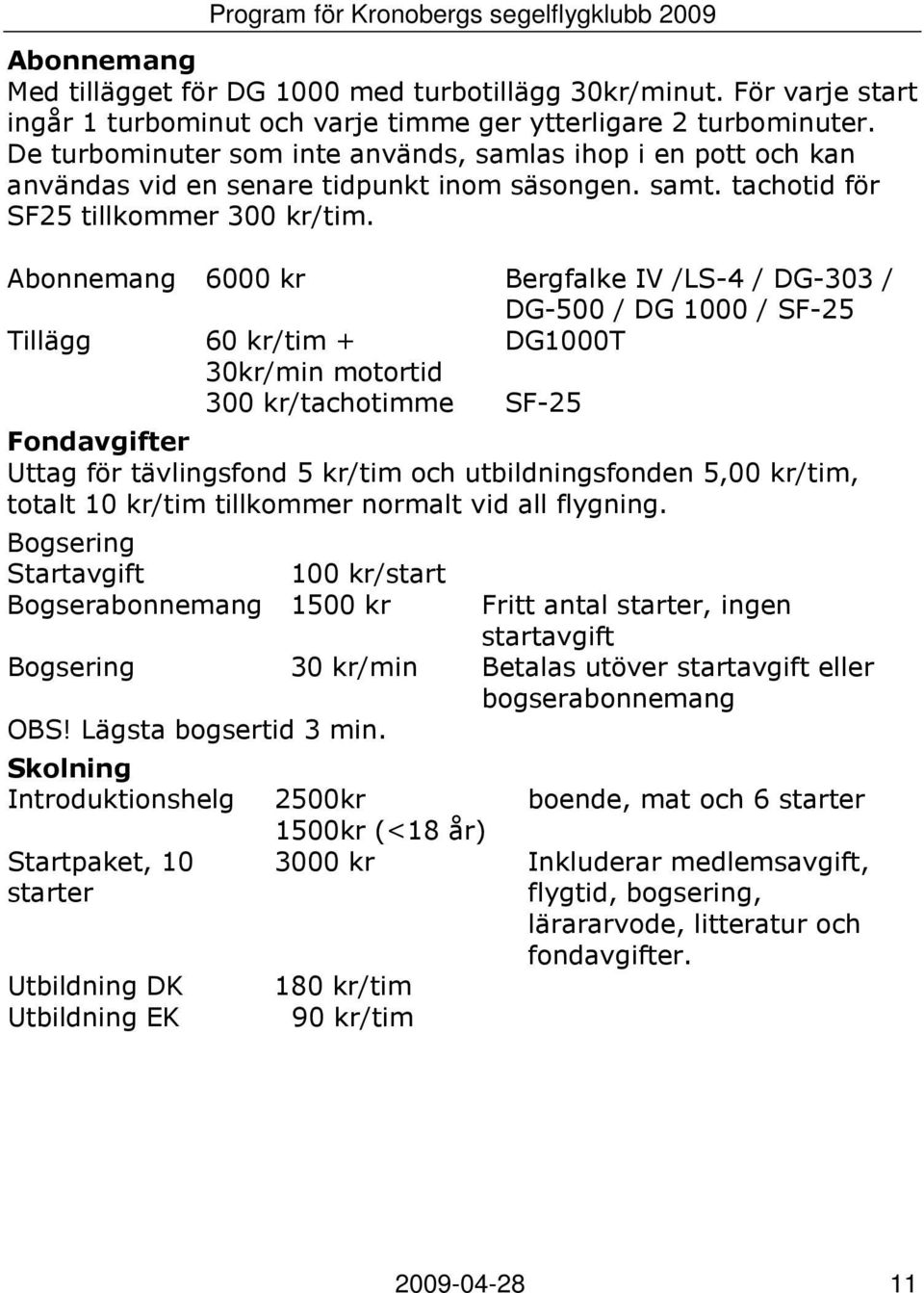 Abonnemang 6000 kr Bergfalke IV /LS-4 / DG-303 / DG-500 / DG 1000 / SF-25 Tillägg 60 kr/tim + DG1000T 30kr/min motortid 300 kr/tachotimme SF-25 Fondavgifter Uttag för tävlingsfond 5 kr/tim och