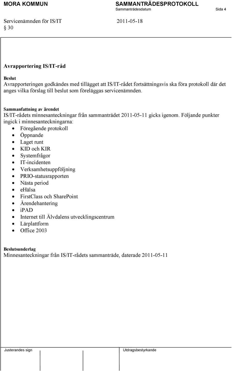 Följande punkter ingick i minnesanteckningarna: Föregående protokoll Öppnande Laget runt KID och KIR Systemfrågor IT-incidenten Verksamhetsuppföljning PRIO-statusrapporten Nästa period