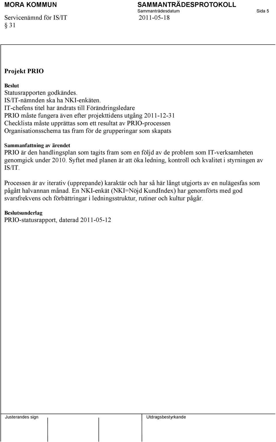 fram för de grupperingar som skapats Sammanfattning av ärendet PRIO är den handlingsplan som tagits fram som en följd av de problem som IT-verksamheten genomgick under 2010.