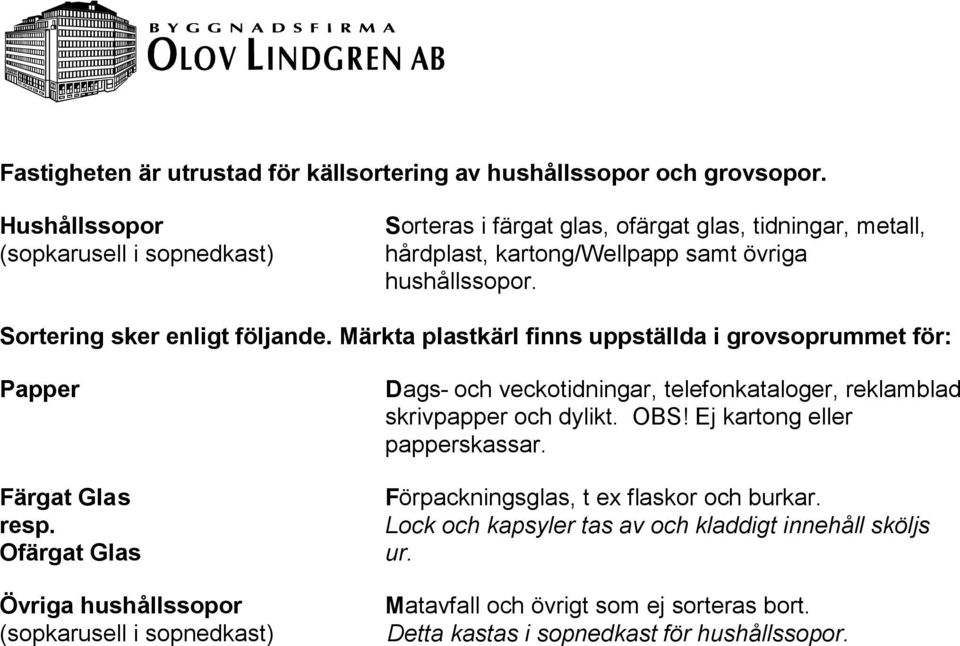 Sortering sker enligt följande. Märkta plastkärl finns uppställda i grovsoprummet för: Papper Färgat Glas resp.