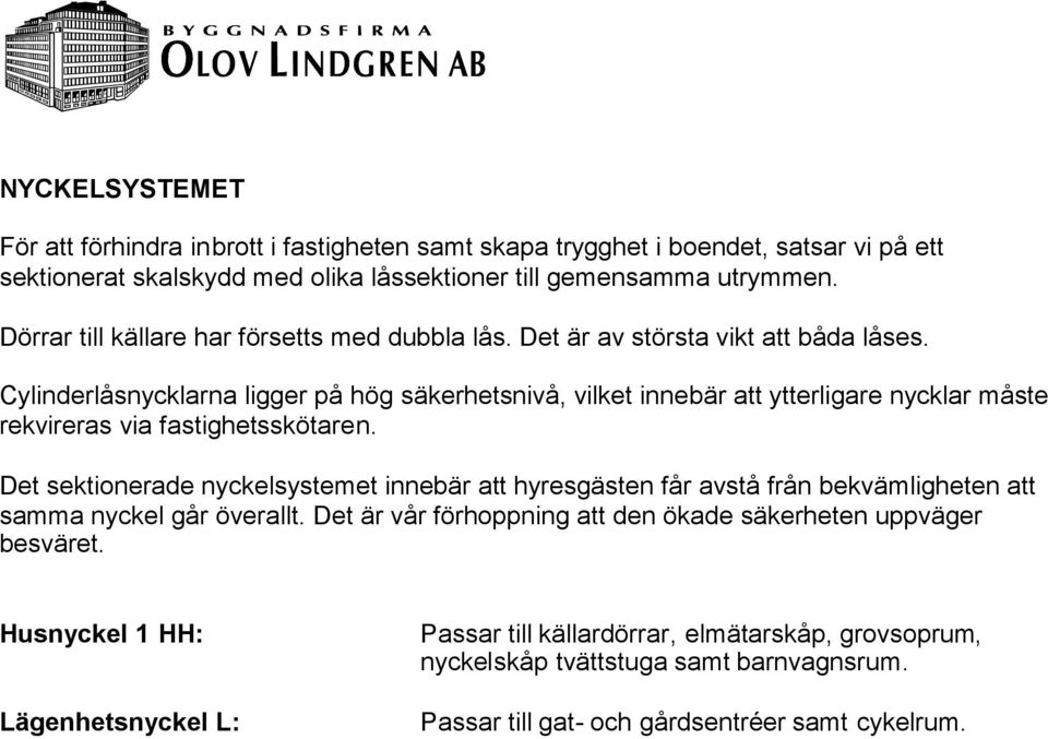 Cylinderlåsnycklarna ligger på hög säkerhetsnivå, vilket innebär att ytterligare nycklar måste rekvireras via fastighetsskötaren.