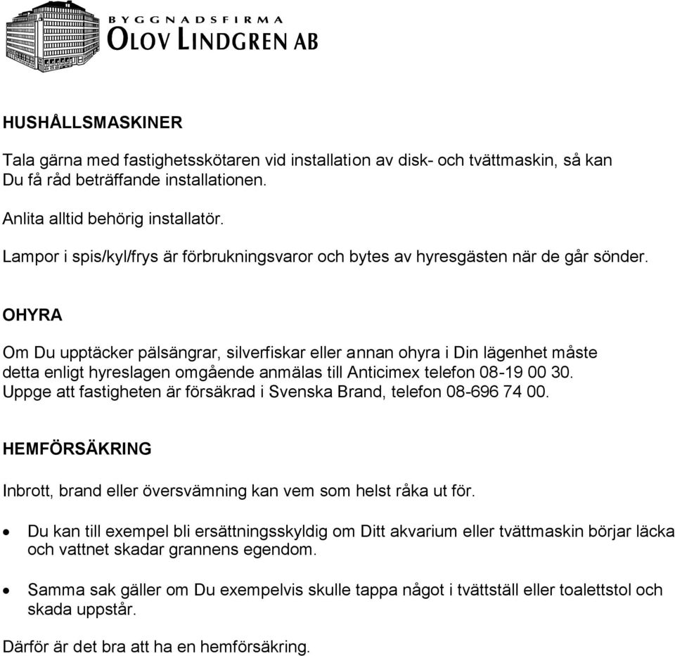 OHYRA Om Du upptäcker pälsängrar, silverfiskar eller annan ohyra i Din lägenhet måste detta enligt hyreslagen omgående anmälas till Anticimex telefon 08-19 00 30.