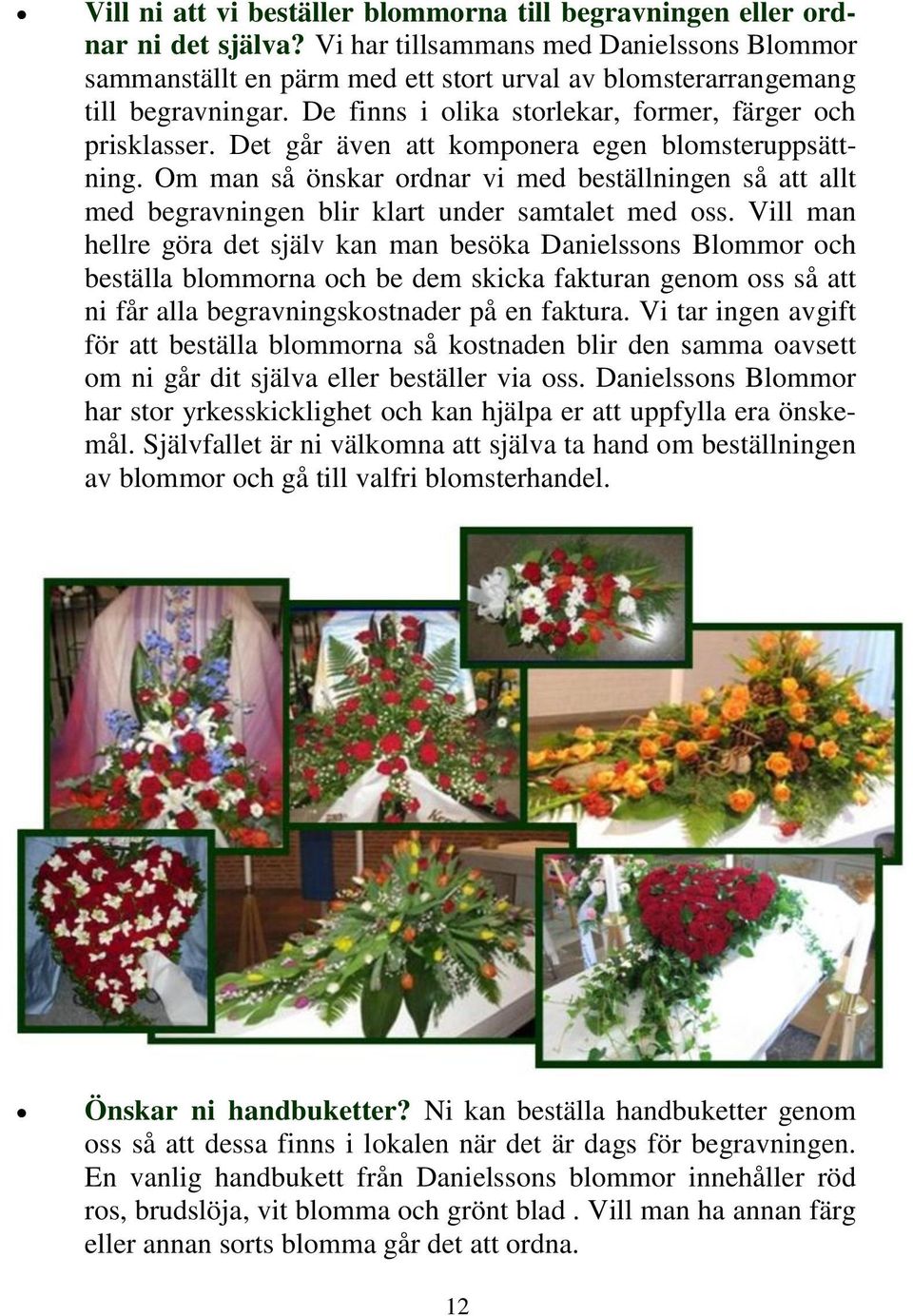 Det går även att komponera egen blomsteruppsättning. Om man så önskar ordnar vi med beställningen så att allt med begravningen blir klart under samtalet med oss.