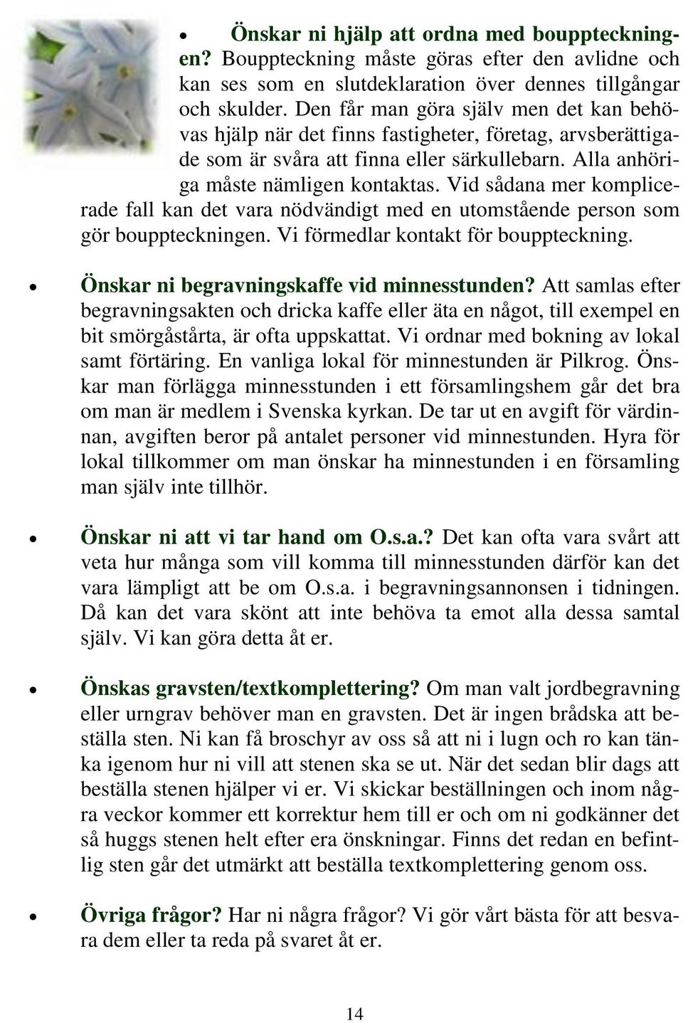 Vid sådana mer komplicerade fall kan det vara nödvändigt med en utomstående person som gör bouppteckningen. Vi förmedlar kontakt för bouppteckning. Önskar ni begravningskaffe vid minnesstunden?