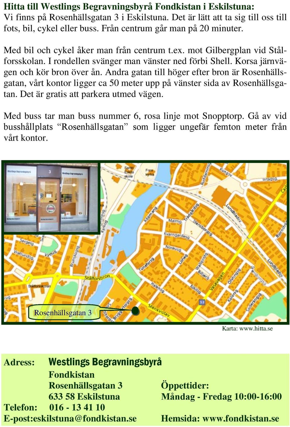 Korsa järnvägen och kör bron över ån. Andra gatan till höger efter bron är Rosenhällsgatan, vårt kontor ligger ca 50 meter upp på vänster sida av Rosenhällsgatan.