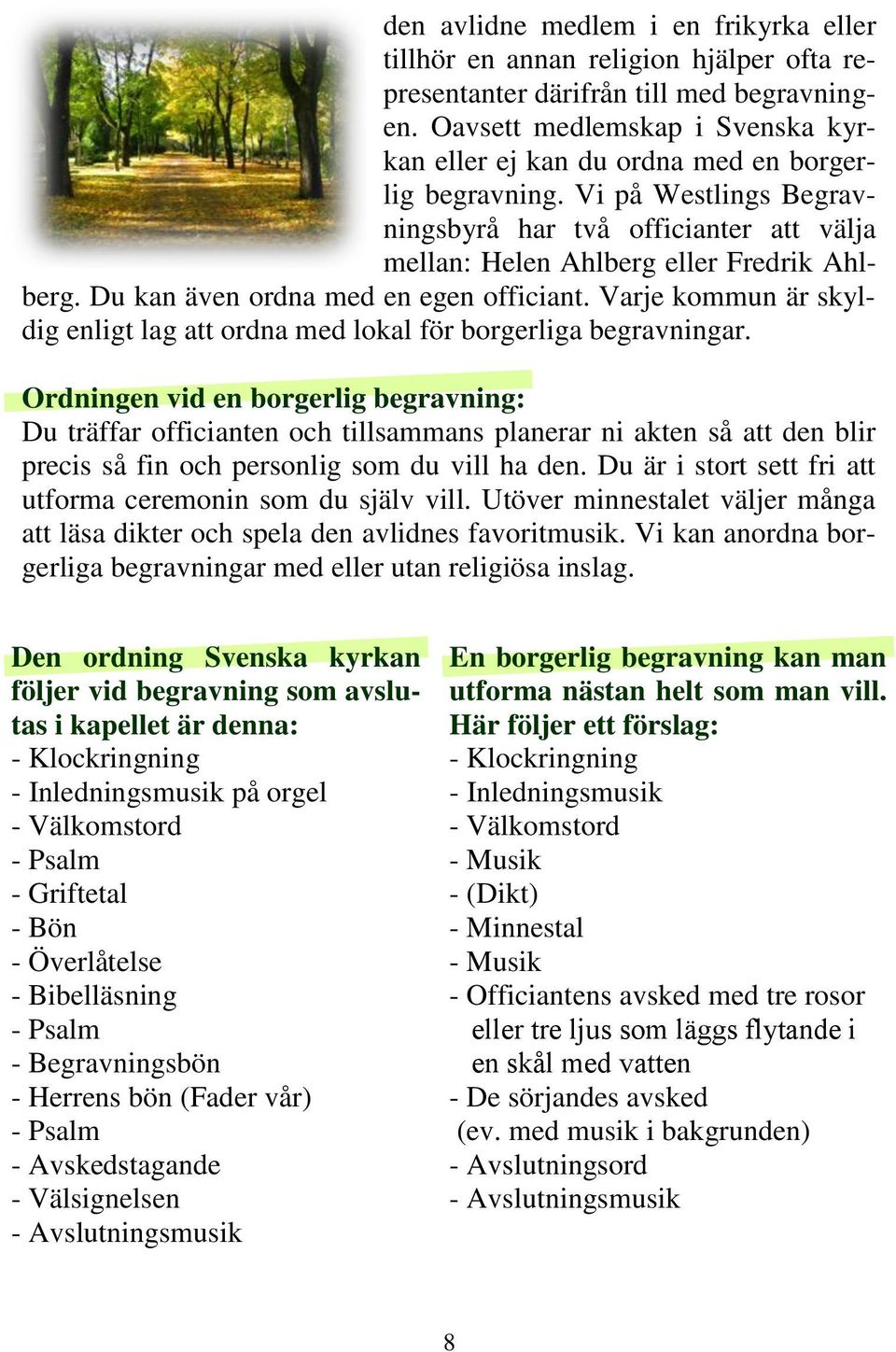 Du kan även ordna med en egen officiant. Varje kommun är skyldig enligt lag att ordna med lokal för borgerliga begravningar.