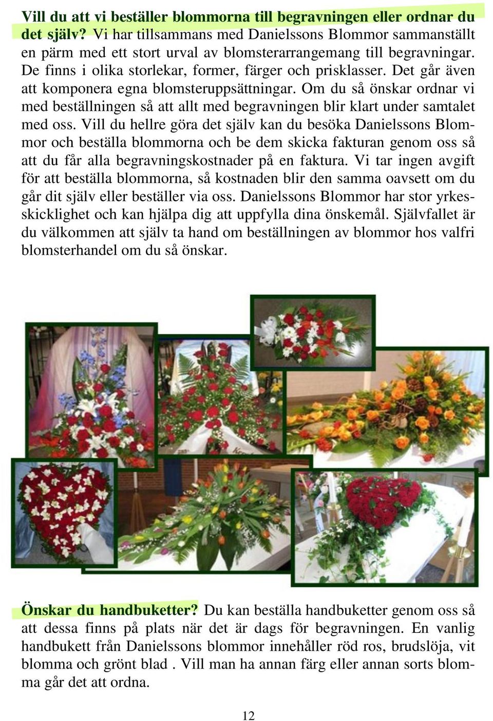 Det går även att komponera egna blomsteruppsättningar. Om du så önskar ordnar vi med beställningen så att allt med begravningen blir klart under samtalet med oss.