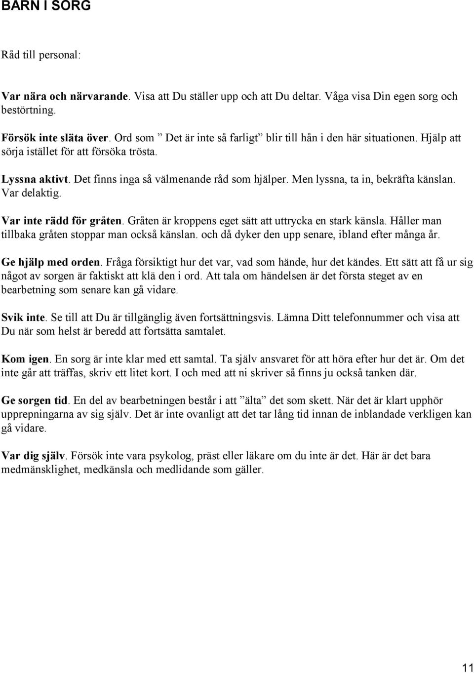 Men lyssna, ta in, bekräfta känslan. Var delaktig. Var inte rädd för gråten. Gråten är kroppens eget sätt att uttrycka en stark känsla. Håller man tillbaka gråten stoppar man också känslan.