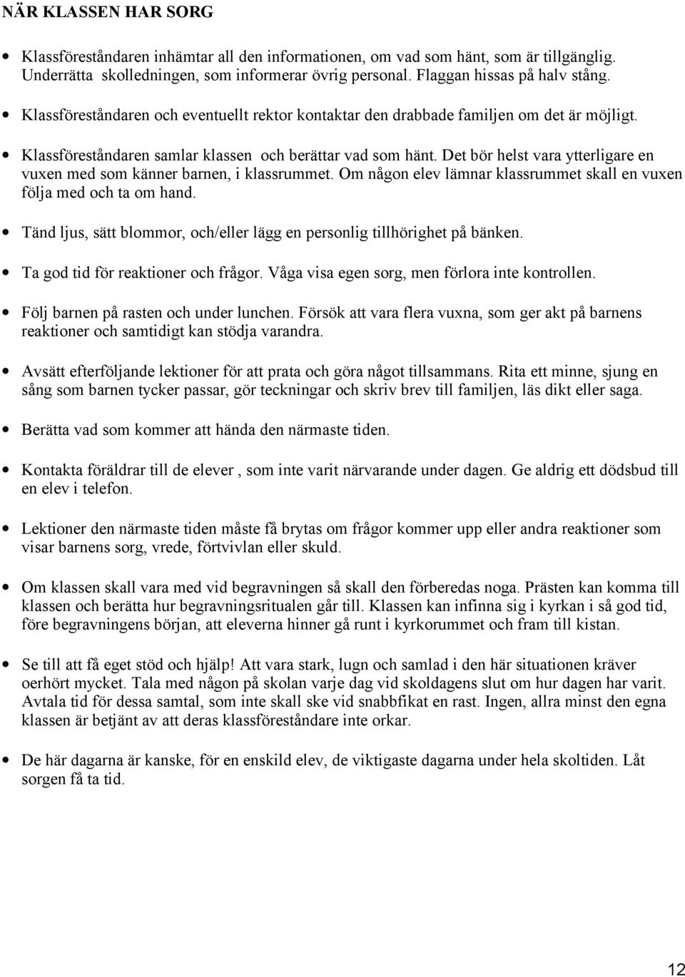 Det bör helst vara ytterligare en vuxen med som känner barnen, i klassrummet. Om någon elev lämnar klassrummet skall en vuxen följa med och ta om hand.