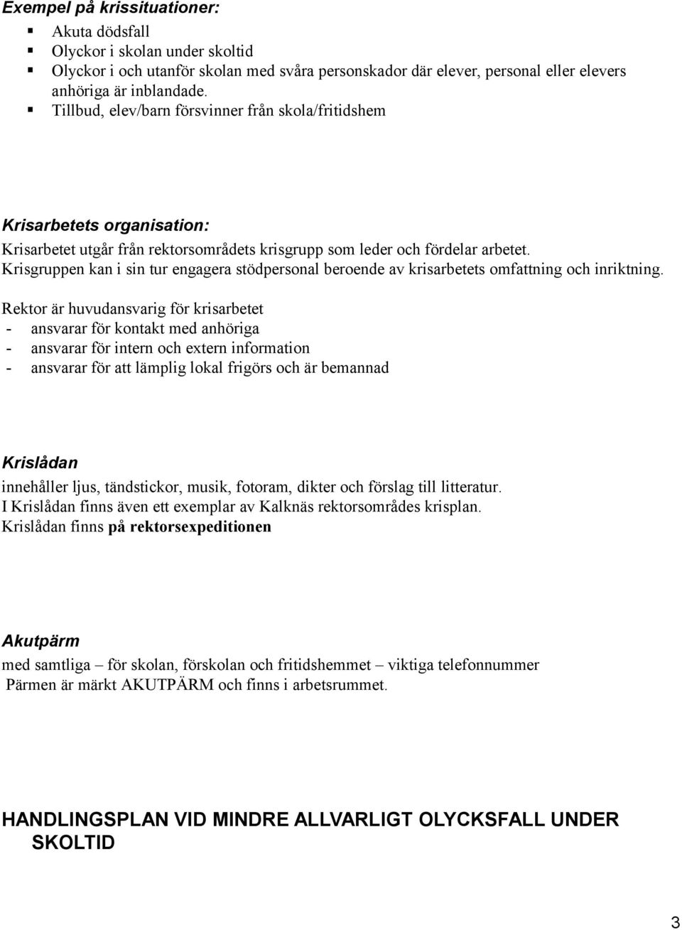 Krisgruppen kan i sin tur engagera stödpersonal beroende av krisarbetets omfattning och inriktning.