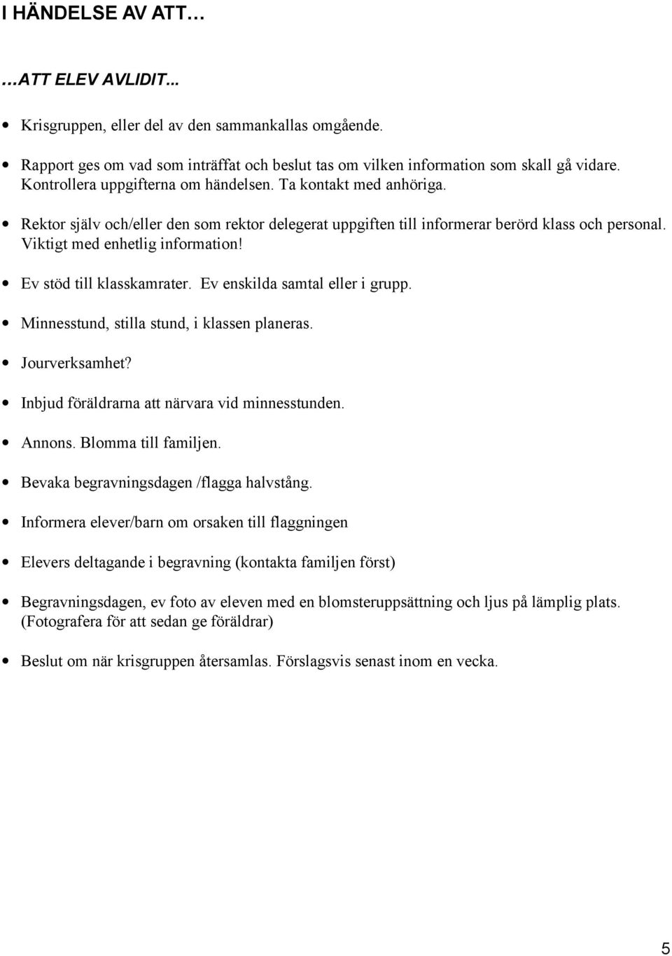 Ev stöd till klasskamrater. Ev enskilda samtal eller i grupp. Minnesstund, stilla stund, i klassen planeras. Jourverksamhet? Inbjud föräldrarna att närvara vid minnesstunden. Annons.