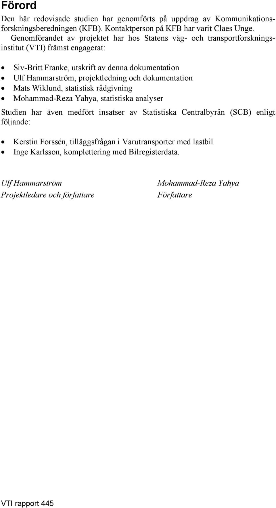 projektledning och dokumentation Mats Wiklund, statistisk rådgivning Mohammad-Reza Yahya, statistiska analyser Studien har även medfört insatser av Statistiska Centralbyrån (SCB)