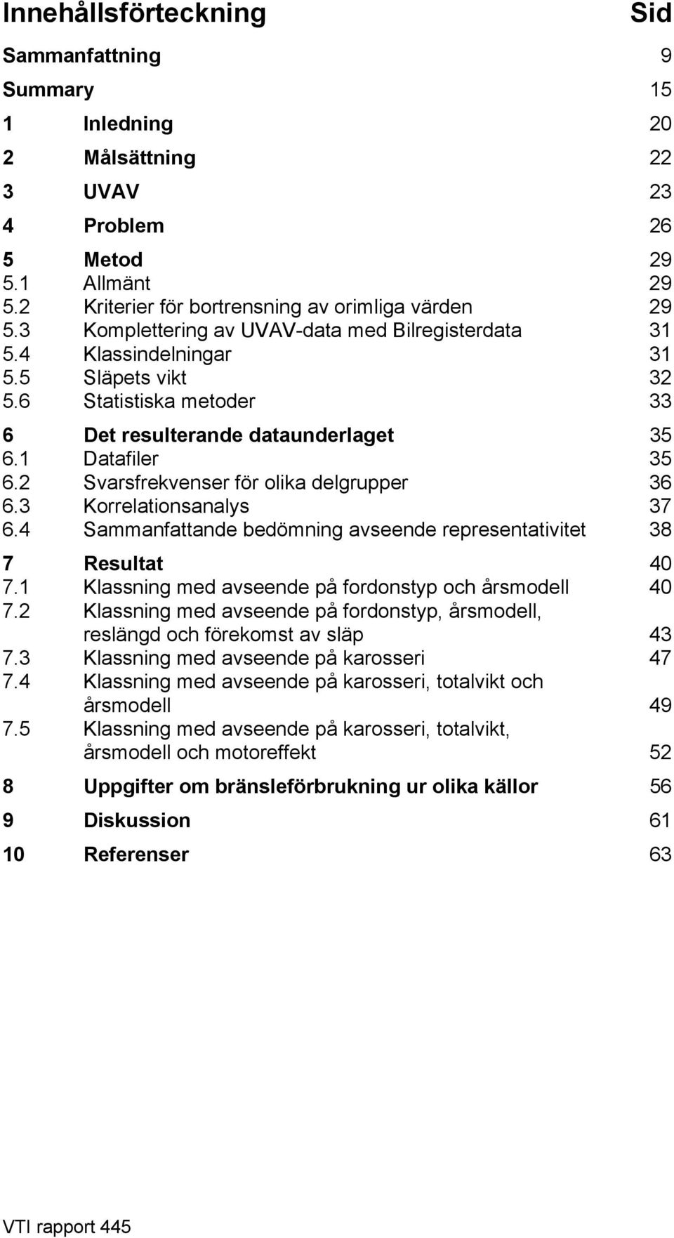 2 Svarsfrekvenser för olika delgrupper 36 6.3 Korrelationsanalys 37 6.4 Sammanfattande bedömning avseende representativitet 38 7 Resultat 40 7.