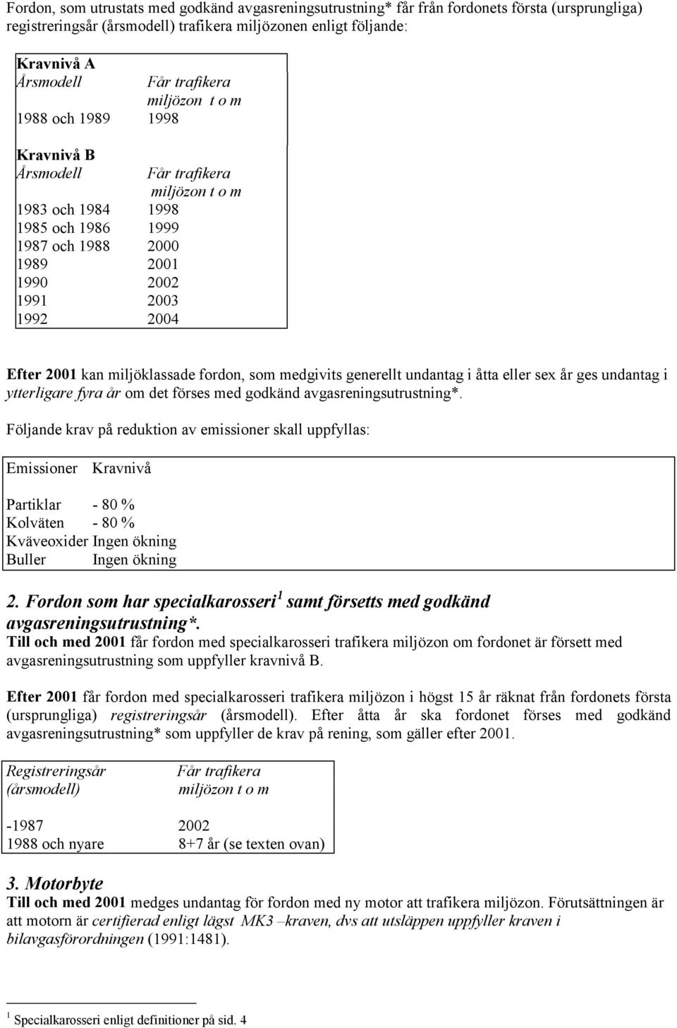 miljöklassade fordon, som medgivits generellt undantag i åtta eller sex år ges undantag i ytterligare fyra år om det förses med godkänd avgasreningsutrustning*.