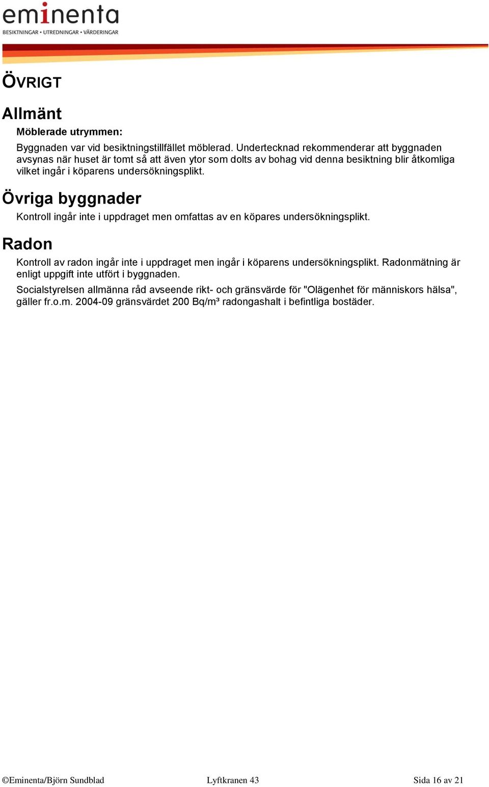 Övriga byggnader Kontroll ingår inte i uppdraget men omfattas av en köpares undersökningsplikt. Radon Kontroll av radon ingår inte i uppdraget men ingår i köparens undersökningsplikt.