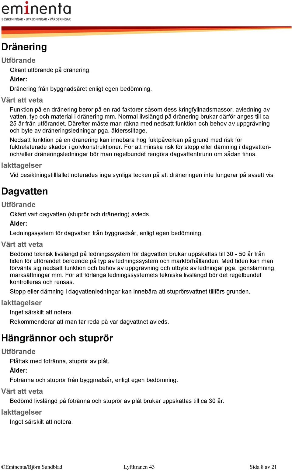 Normal livslängd på dränering brukar därför anges till ca 25 år från utförandet. Därefter måste man räkna med nedsatt funktion och behov av uppgrävning och byte av dräneringsledningar pga.