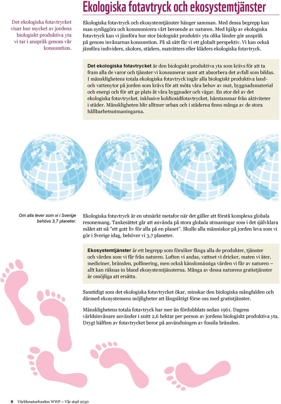 Med hjälp av ekologiska fotavtryck kan vi jämföra hur stor biologiskt produktiv yta olika länder gör anspråk på genom invånarnas konsumtion. På så sätt får vi ett globalt perspektiv.