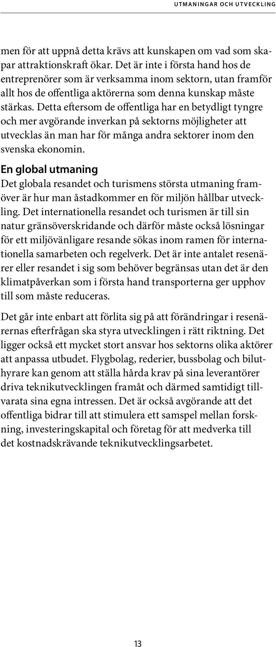 Detta eftersom de offentliga har en betydligt tyngre och mer avgörande inverkan på sektorns möjligheter att utvecklas än man har för många andra sektorer inom den svenska ekonomin.