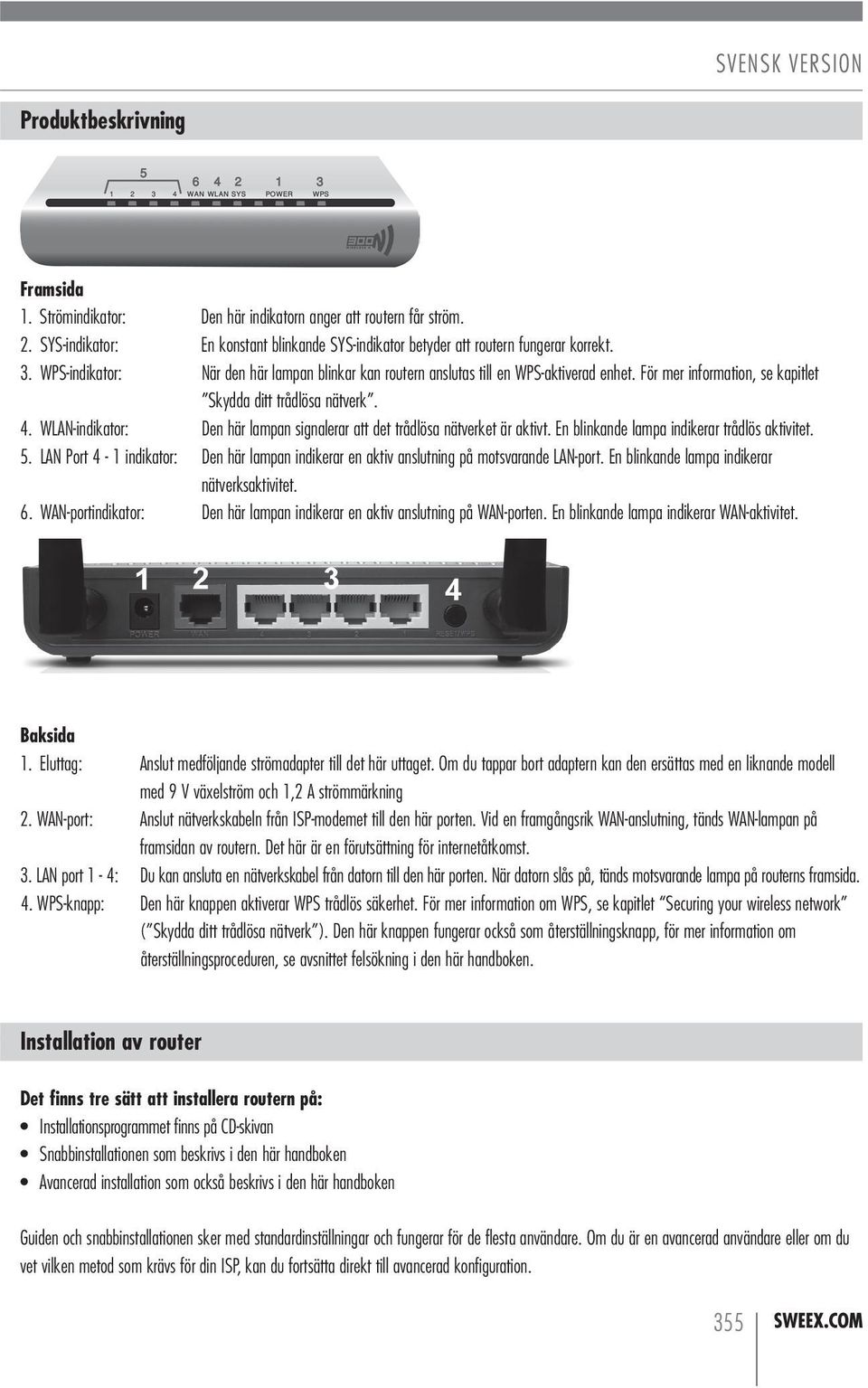 WLAN-indikator: Den här lampan signalerar att det trådlösa nätverket är aktivt. En blinkande lampa indikerar trådlös aktivitet. 5.