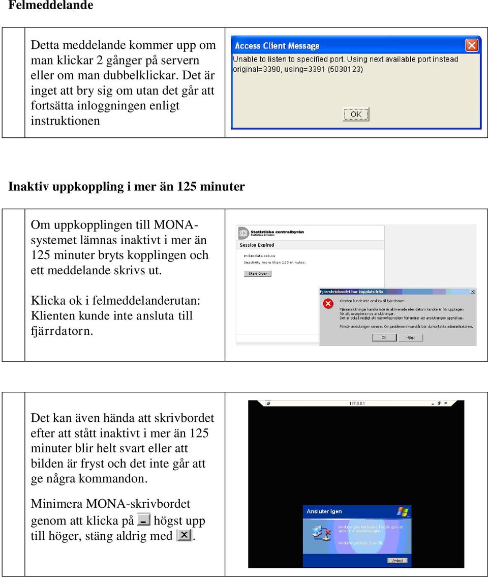 lämnas inaktivt i mer än 125 minuter bryts kopplingen och ett meddelande skrivs ut. Klicka ok i felmeddelanderutan: Klienten kunde inte ansluta till fjärrdatorn.