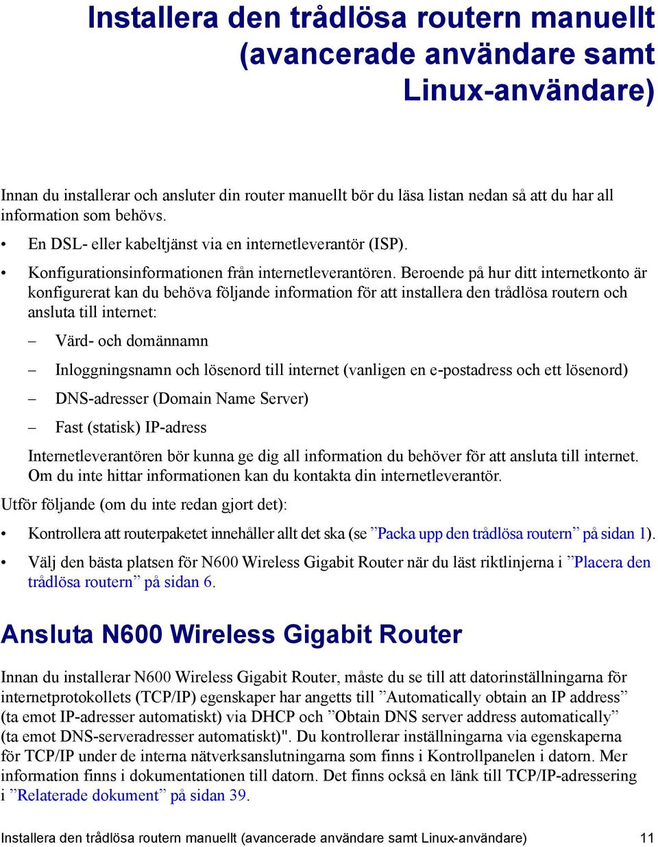 Beroende på hur ditt internetkonto är konfigurerat kan du behöva följande information för att installera den trådlösa routern och ansluta till internet: Värd- och domännamn Inloggningsnamn och