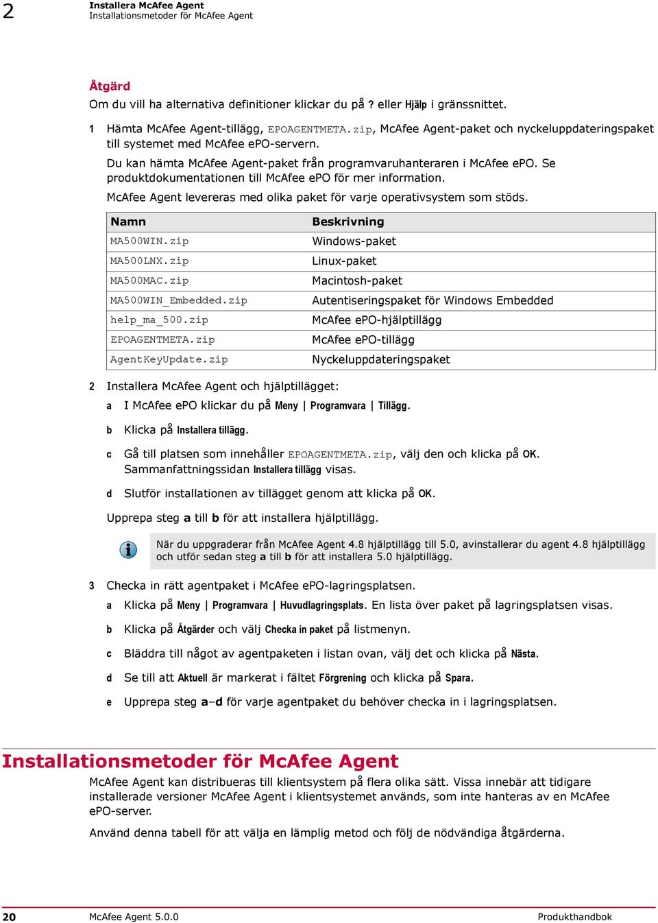 Se produktdokumentationen till McAfee epo för mer information. McAfee Agent levereras med olika paket för varje operativsystem som stöds. Namn MA500WIN.zip MA500LNX.zip MA500MAC.zip MA500WIN_Embedded.