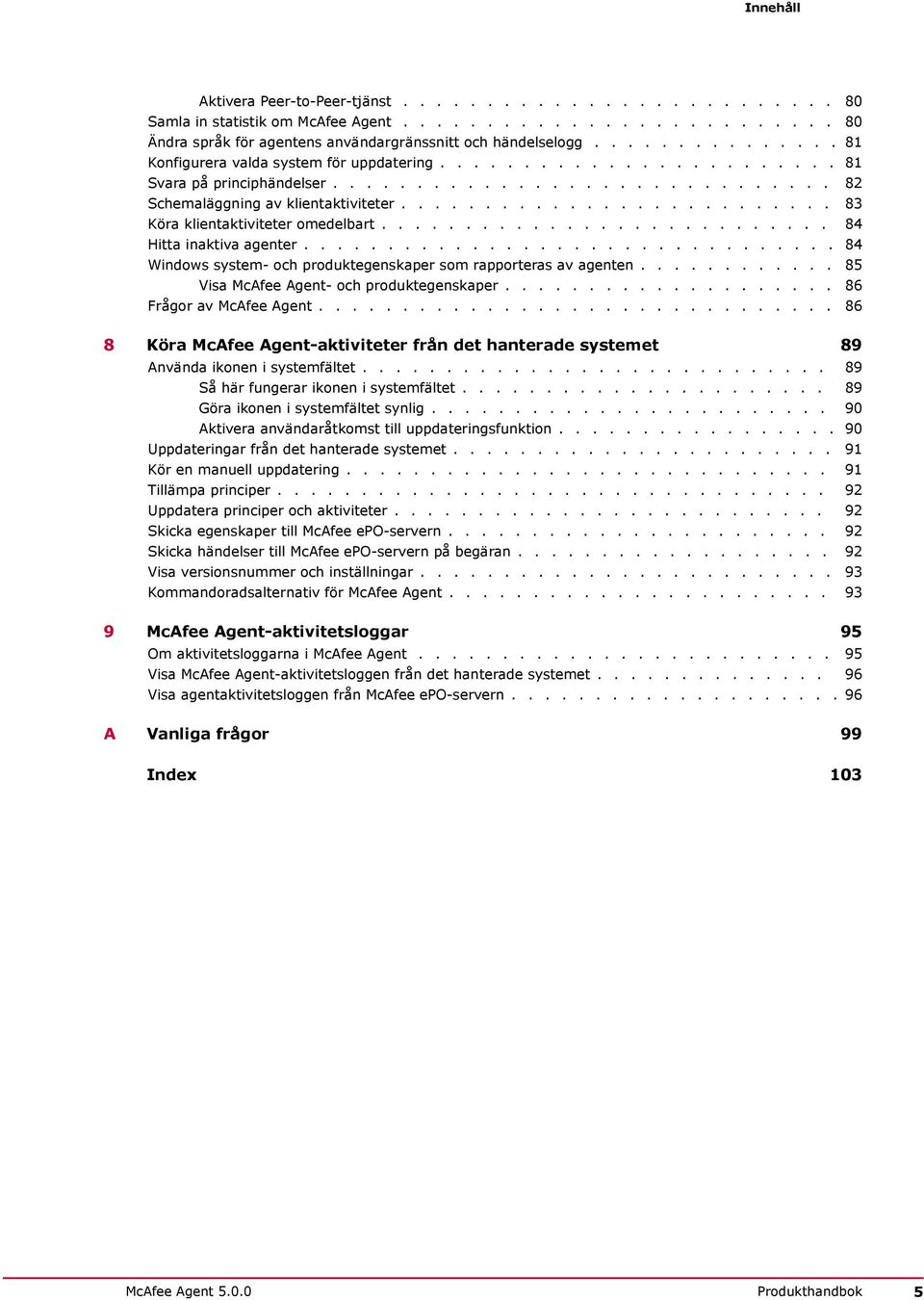......................... 83 Köra klientaktiviteter omedelbart........................... 84 Hitta inaktiva agenter................................ 84 Windows system- och produktegenskaper som rapporteras av agenten.