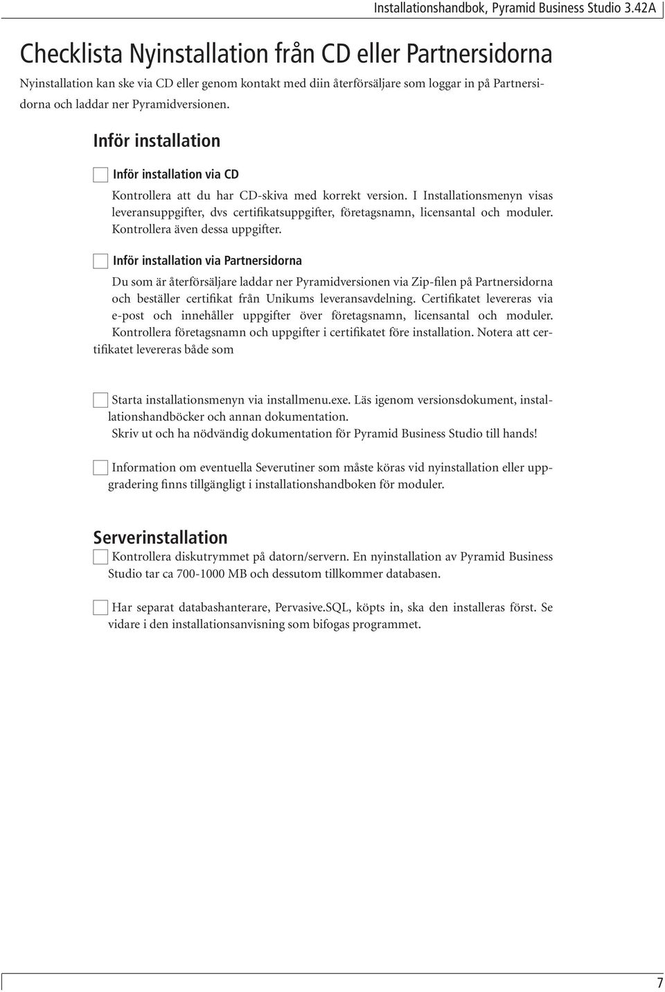 I Installationsmenyn visas leveransuppgifter, dvs certifikatsuppgifter, företagsnamn, licensantal och moduler. Kontrollera även dessa uppgifter.