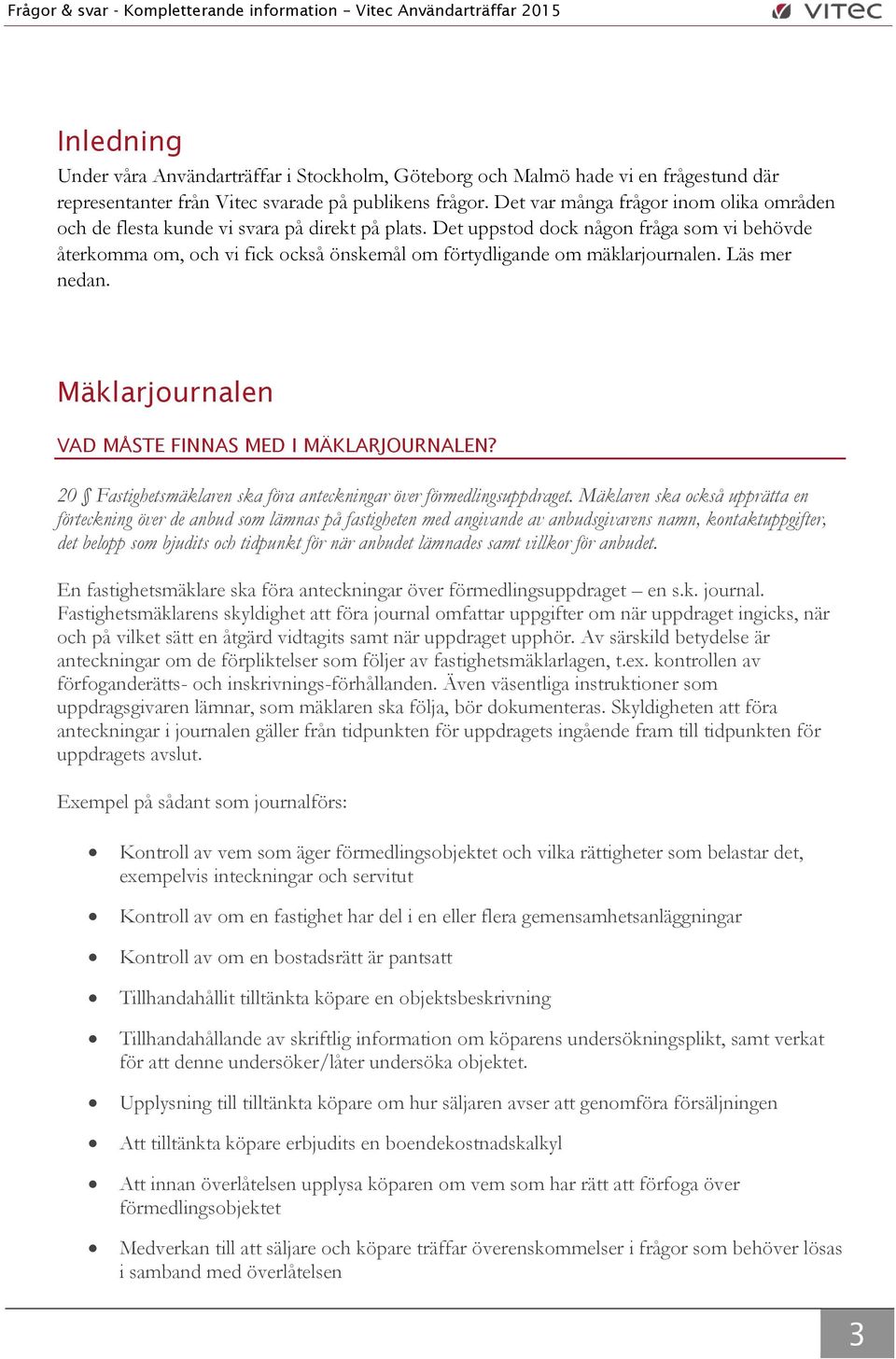 Det uppstod dock någon fråga som vi behövde återkomma om, och vi fick också önskemål om förtydligande om mäklarjournalen. Läs mer nedan. Mäklarjournalen VAD MÅSTE FINNAS MED I MÄKLARJOURNALEN?