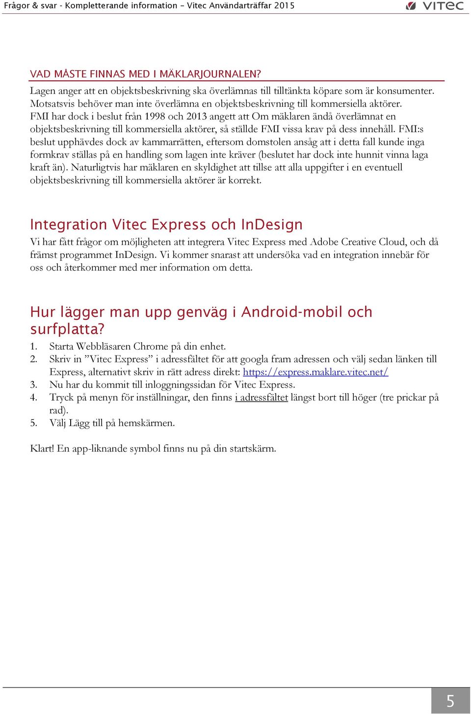 FMI har dock i beslut från 1998 och 2013 angett att Om mäklaren ändå överlämnat en objektsbeskrivning till kommersiella aktörer, så ställde FMI vissa krav på dess innehåll.