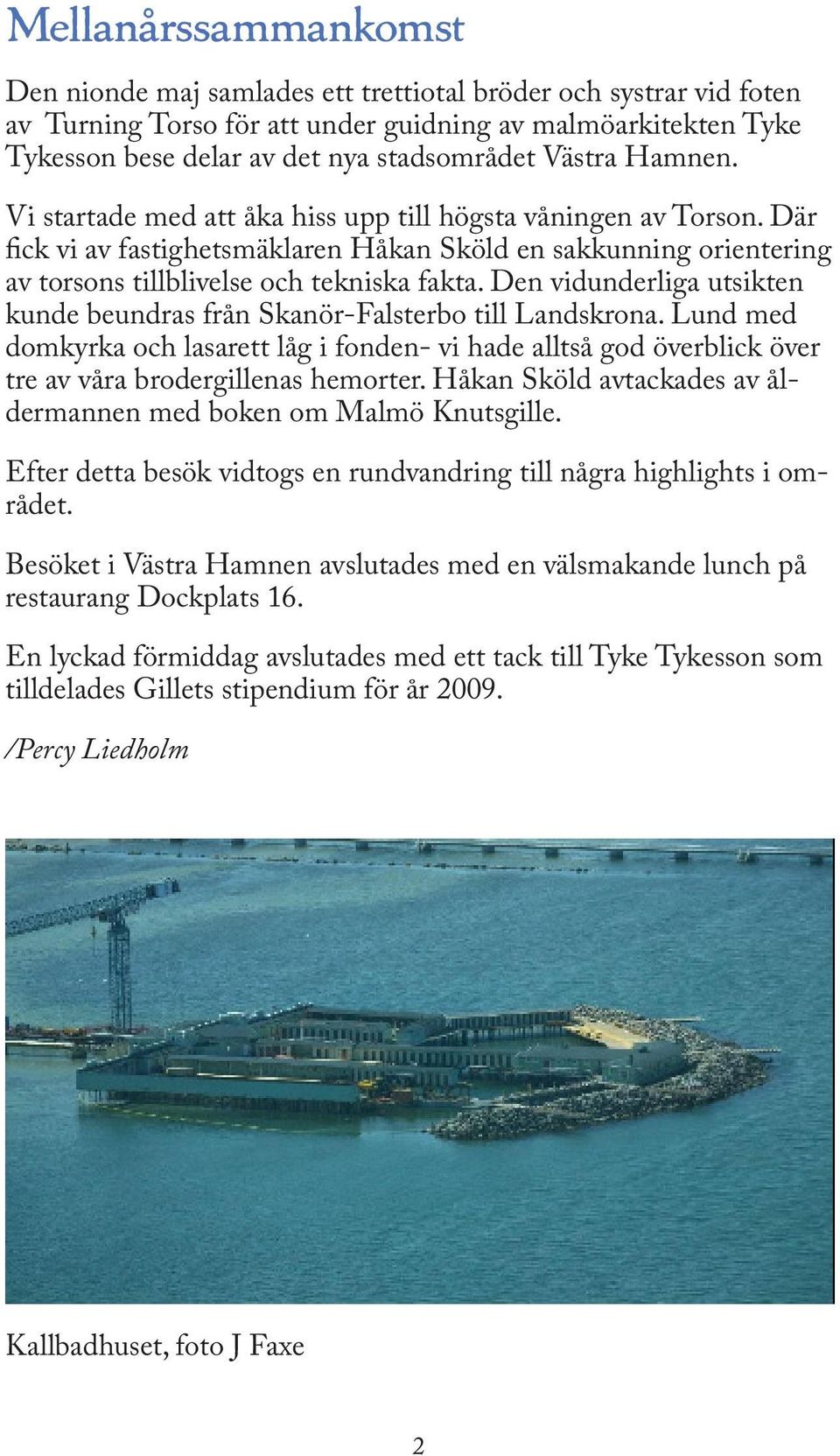 Den vidunderliga utsikten kunde beundras från Skanör-Falsterbo till Landskrona. Lund med domkyrka och lasarett låg i fonden- vi hade alltså god överblick över tre av våra brodergillenas hemorter.