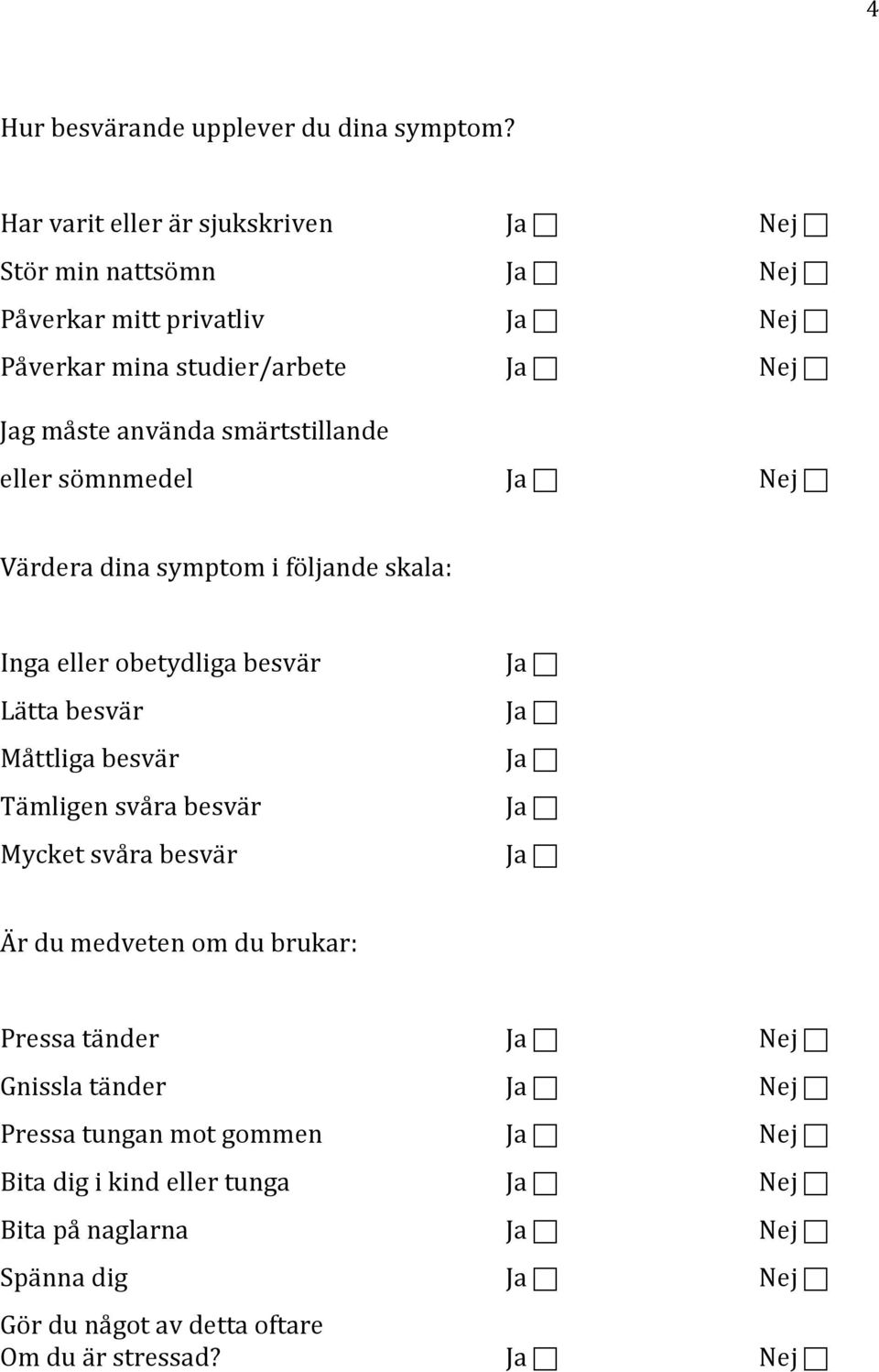 smärtstillande eller sömnmedel Ja Nej Värdera dina symptom i följande skala: Inga eller obetydliga besvär Lätta besvär Måttliga besvär Tämligen svåra