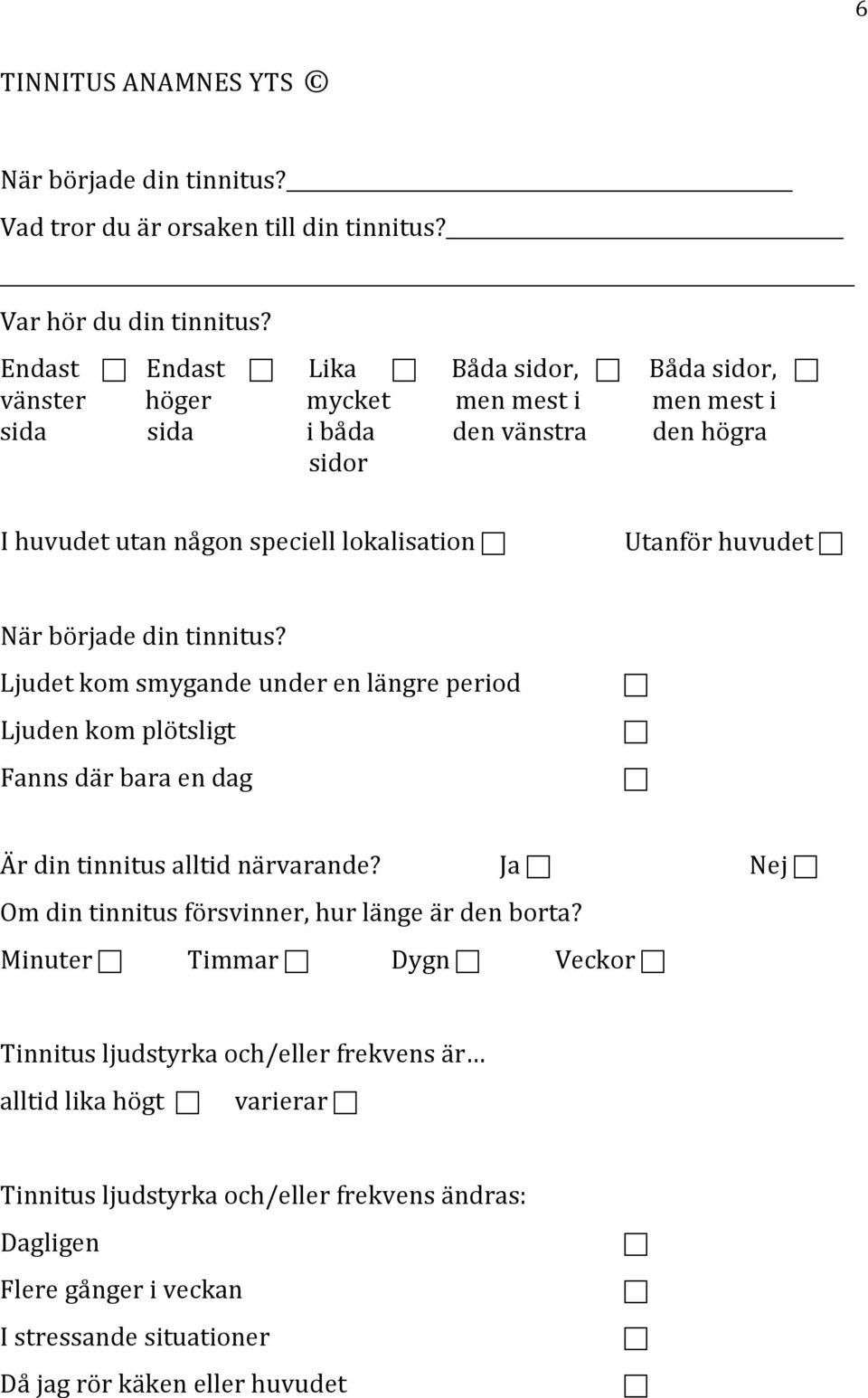 huvudet När började din tinnitus? Ljudet kom smygande under en längre period Ljuden kom plötsligt Fanns där bara en dag Är din tinnitus alltid närvarande?