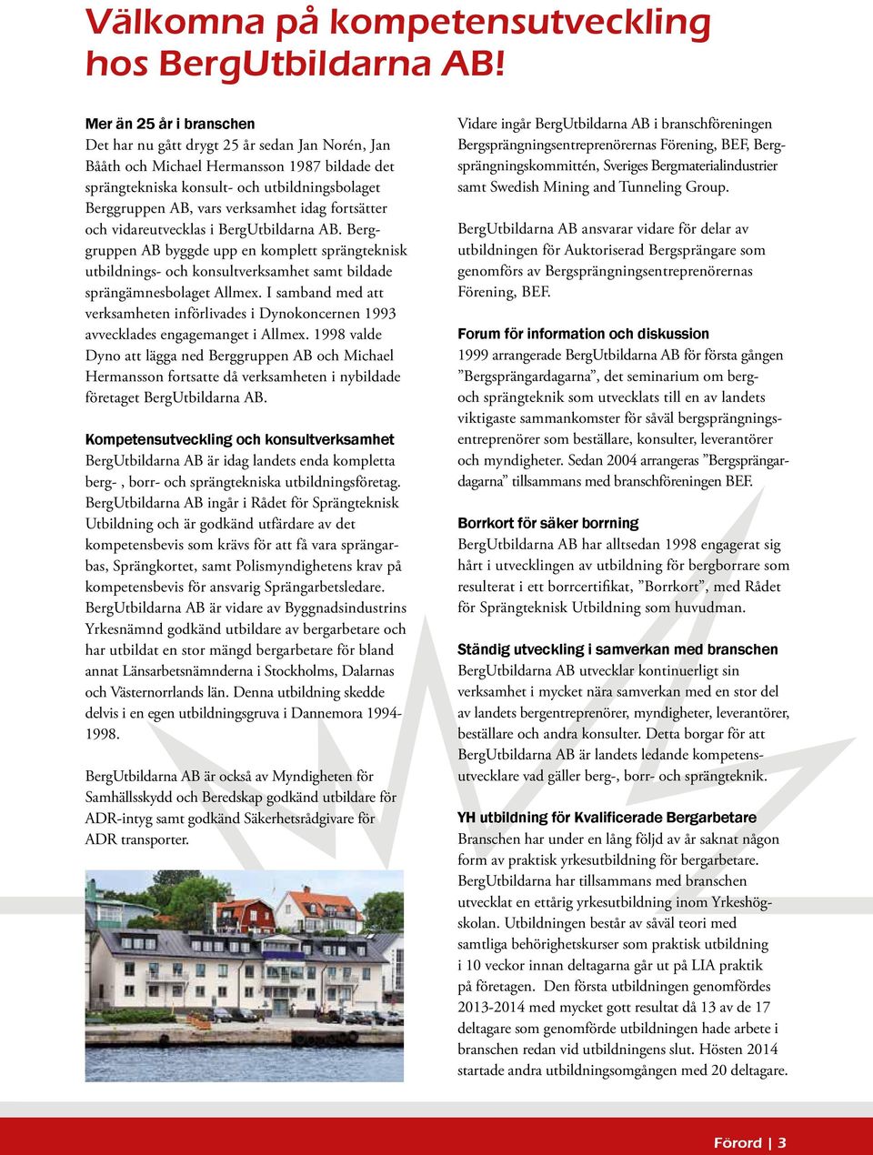 idag fortsätter och vidareutvecklas i BergUtbildarna AB. Berggruppen AB byggde upp en komplett sprängteknisk utbildnings- och konsultverksamhet samt bildade sprängämnesbolaget Allmex.