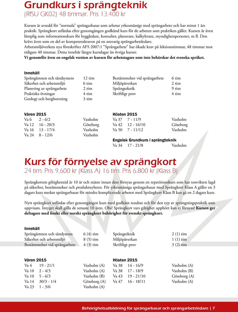 Kursen är även lämplig som informationskurs för byggledare, konsulter, planerare, kalkylerare, myndighetspersoner, m fl. Den krävs även som en del av kompetenskraven på en ansvarig sprängarbetsledare.